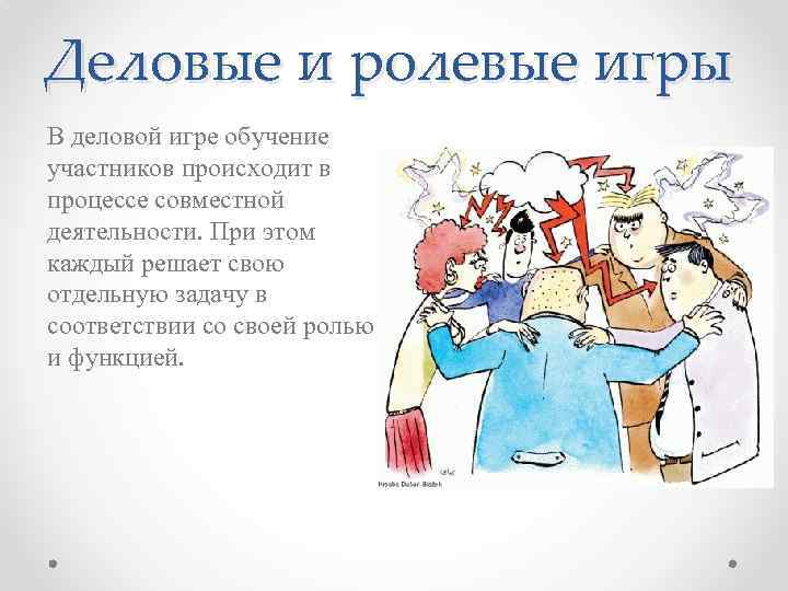 Деловые и ролевые игры В деловой игре обучение участников происходит в процессе совместной деятельности.