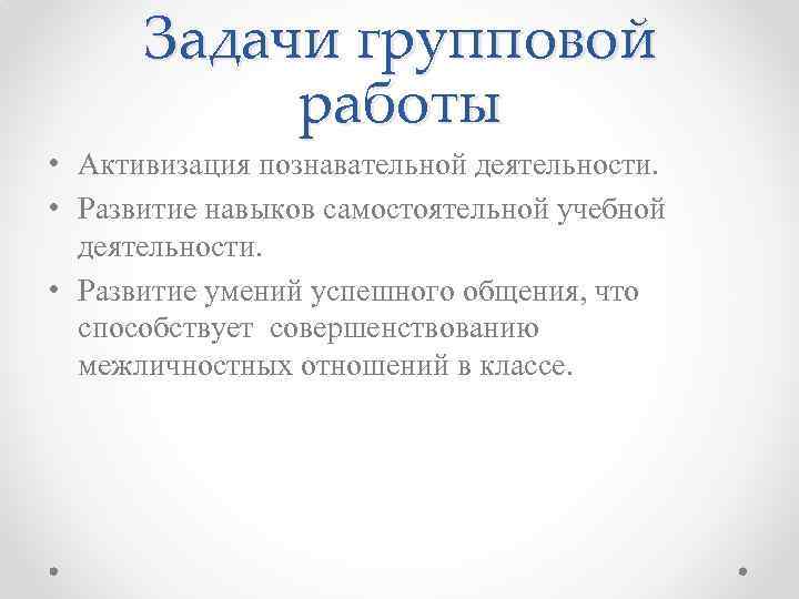 Задачи групповой работы • Активизация познавательной деятельности. • Развитие навыков самостоятельной учебной деятельности. •