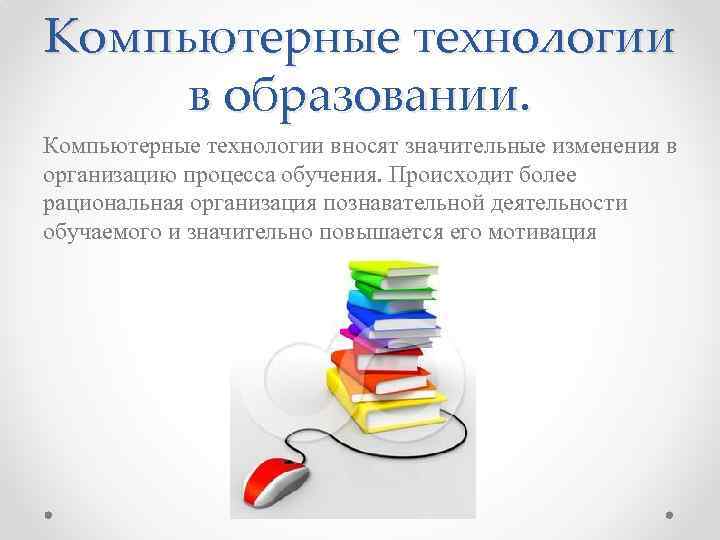 Компьютерные технологии в образовании. Компьютерные технологии вносят значительные изменения в организацию процесса обучения. Происходит