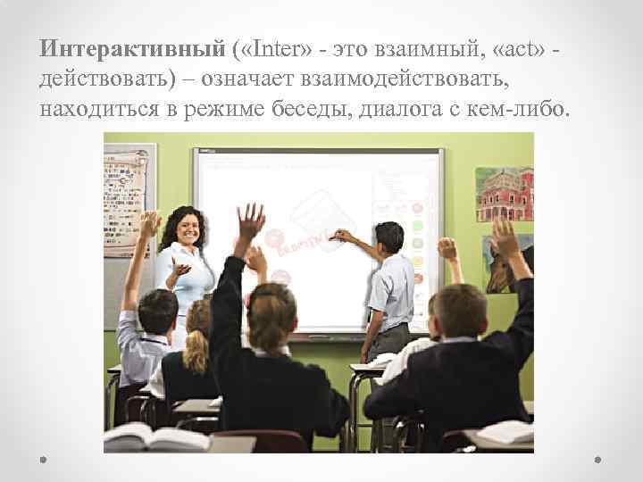 Интерактивный ( «Inter» - это взаимный, «act» действовать) – означает взаимодействовать, находиться в режиме