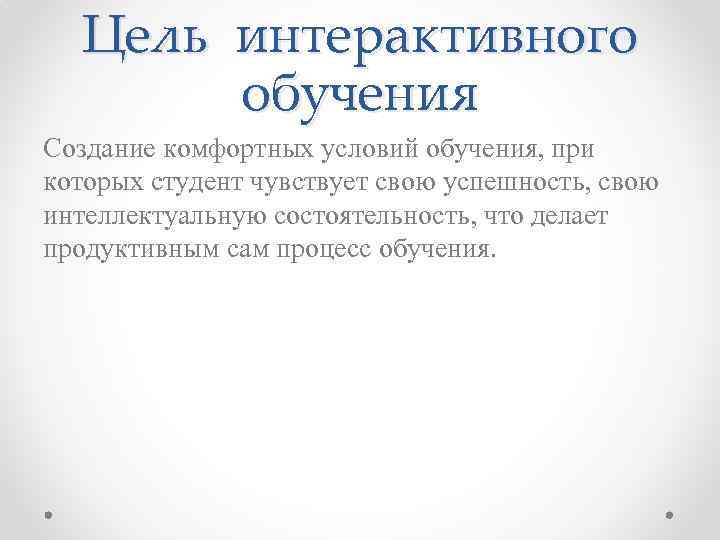 Цель интерактивного обучения Создание комфортных условий обучения, при которых студент чувствует свою успешность, свою
