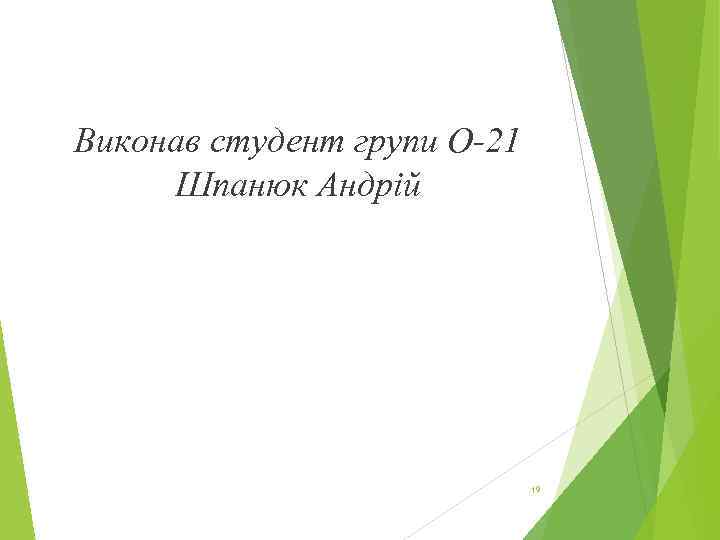 Виконав студент групи О-21 Шпанюк Андрiй 19 