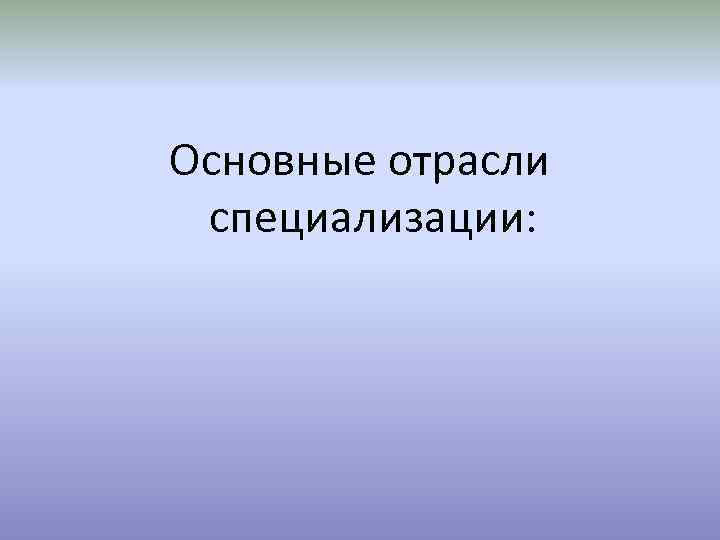 Основные отрасли специализации: 