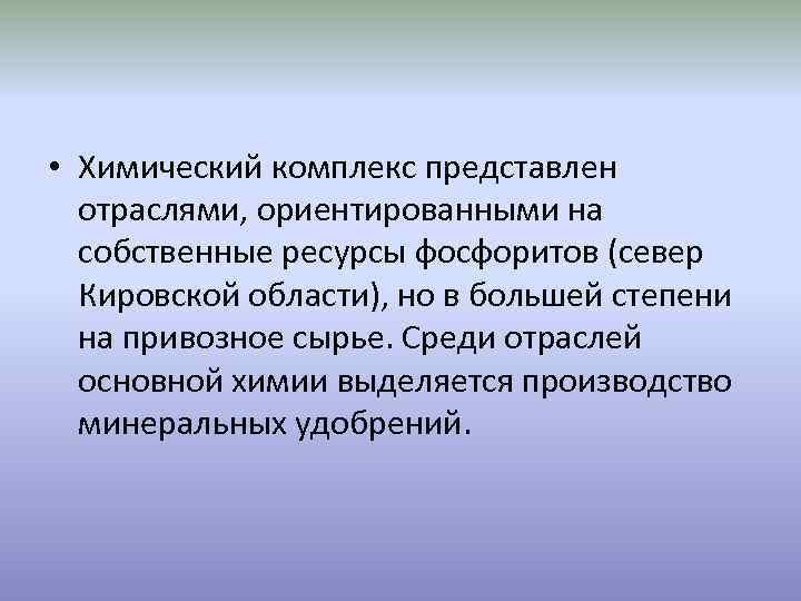  • Химический комплекс представлен отраслями, ориентированными на собственные ресурсы фосфоритов (север Кировской области),