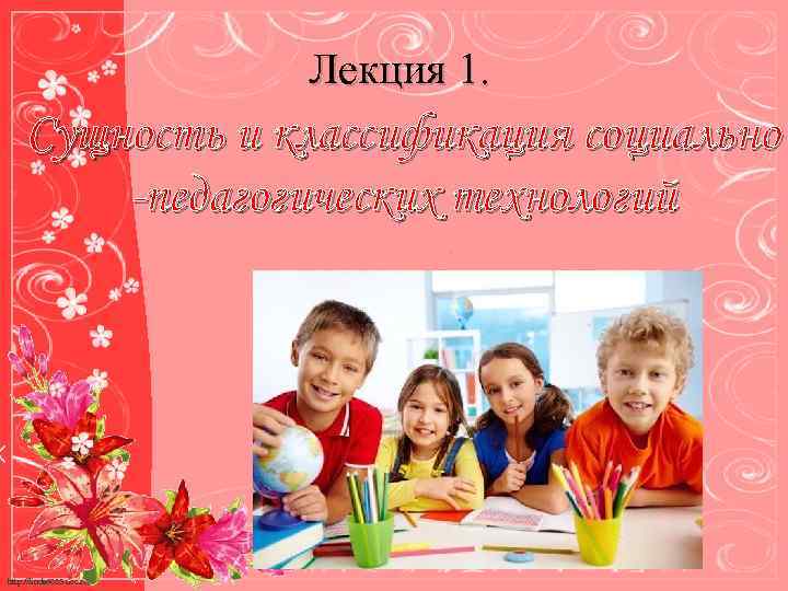 Лекция 1. Сущность и классификация социально -педагогических технологий http: //linda 6035. ucoz. ru/ 