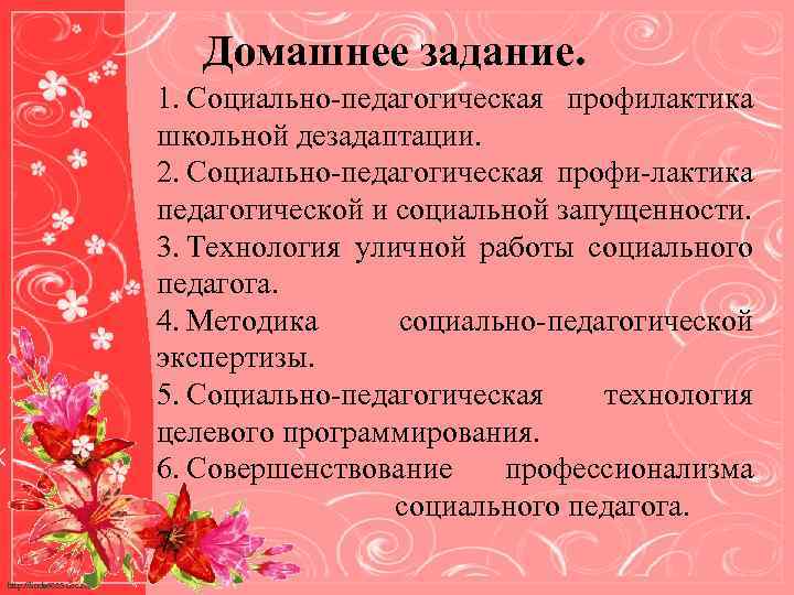 Домашнее задание. 1. Социально-педагогическая профилактика школьной дезадаптации. 2. Социально-педагогическая профи-лактика педагогической и социальной запущенности.