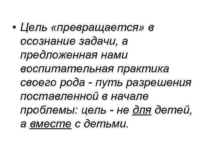  • Цель «превращается» в осознание задачи, а предложенная нами воспитательная практика своего рода