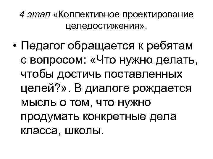 4 этап «Коллективное проектирование целедостижения» . • Педагог обращается к ребятам с вопросом: «Что