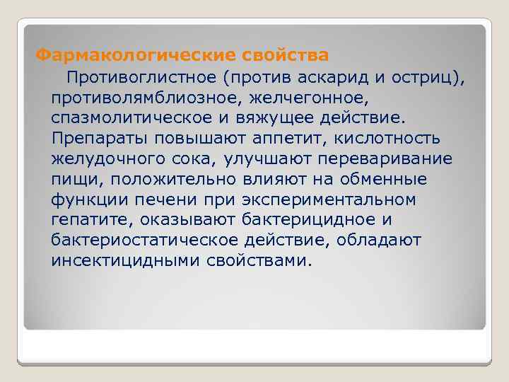 Фармакологические свойства Противоглистное (против аскарид и остриц), противолямблиозное, желчегонное, спазмолитическое и вяжущее действие. Препараты