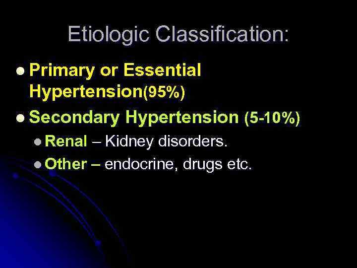 Etiologic Classification: l Primary or Essential Hypertension(95%) l Secondary Hypertension (5 -10%) l Renal