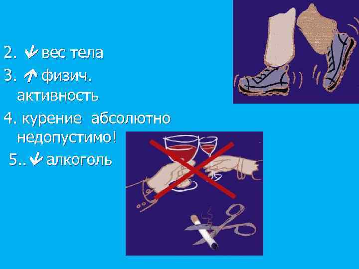 2. вес тела 3. физич. активность 4. курение абсолютно недопустимо! 5. . алкоголь 