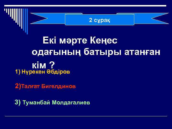 2 сұрақ Екі мәрте Кеңес одағының батыры атанған кім ? 1) Нүрекен Әбдіров 2)Талғат