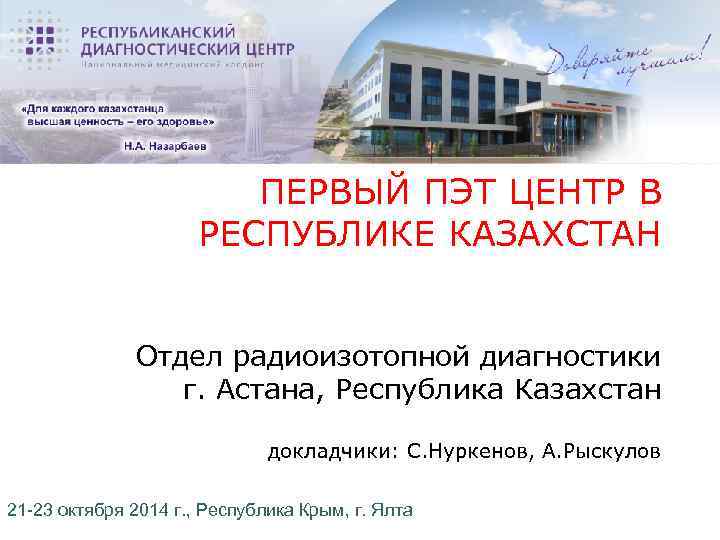 ПЕРВЫЙ ПЭТ ЦЕНТР В РЕСПУБЛИКЕ КАЗАХСТАН Отдел радиоизотопной диагностики г. Астана, Республика Казахстан докладчики: