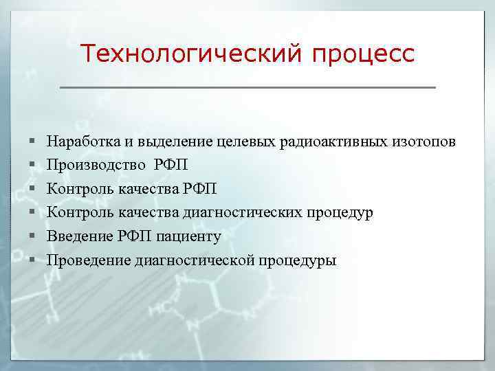 Технологический процесс § § § Наработка и выделение целевых радиоактивных изотопов Производство РФП Контроль