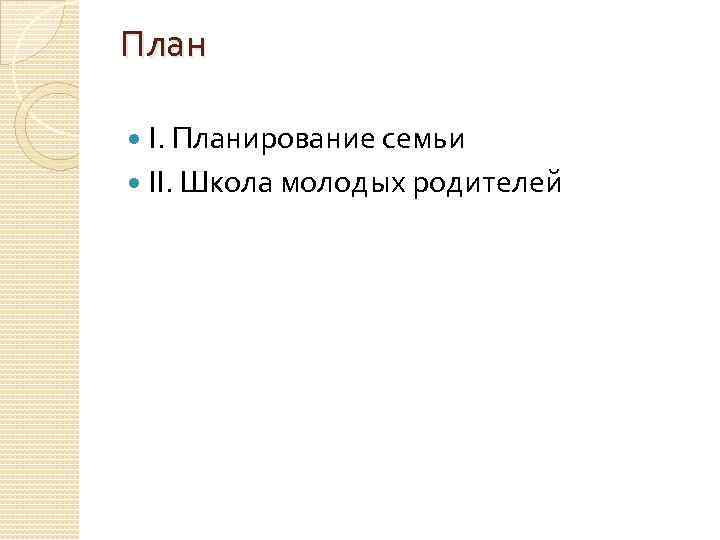 План І. Планирование семьи ІІ. Школа молодых родителей 