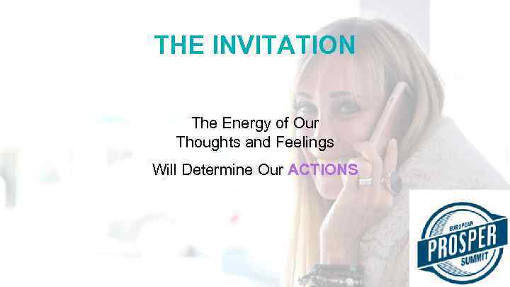THE INVITATION The Energy of Our Thoughts and Feelings Will Determine Our ACTIONS 