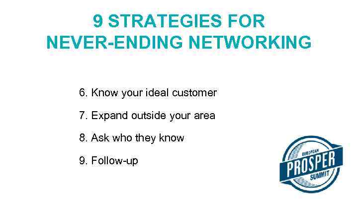 9 STRATEGIES FOR NEVER-ENDING NETWORKING 6. Know your ideal customer 7. Expand outside your