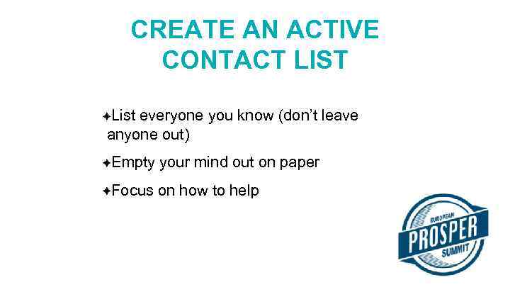 CREATE AN ACTIVE CONTACT LIST List everyone you know (don’t leave anyone out) Empty