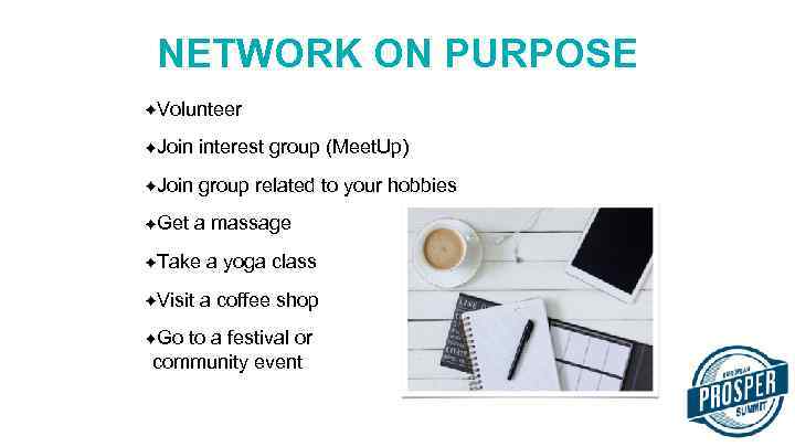 NETWORK ON PURPOSE Volunteer Join interest group (Meet. Up) Join group related to your