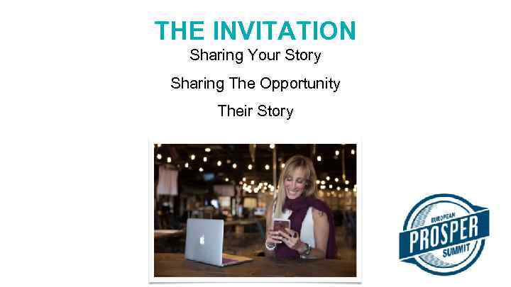 THE INVITATION Sharing Your Story Sharing The Opportunity Their Story 