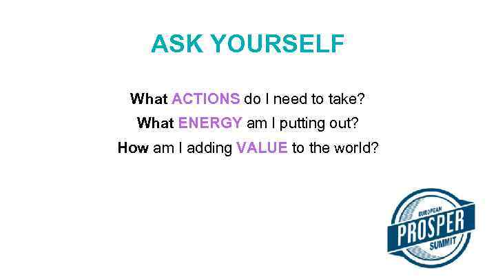 ASK YOURSELF What ACTIONS do I need to take? What ENERGY am I putting