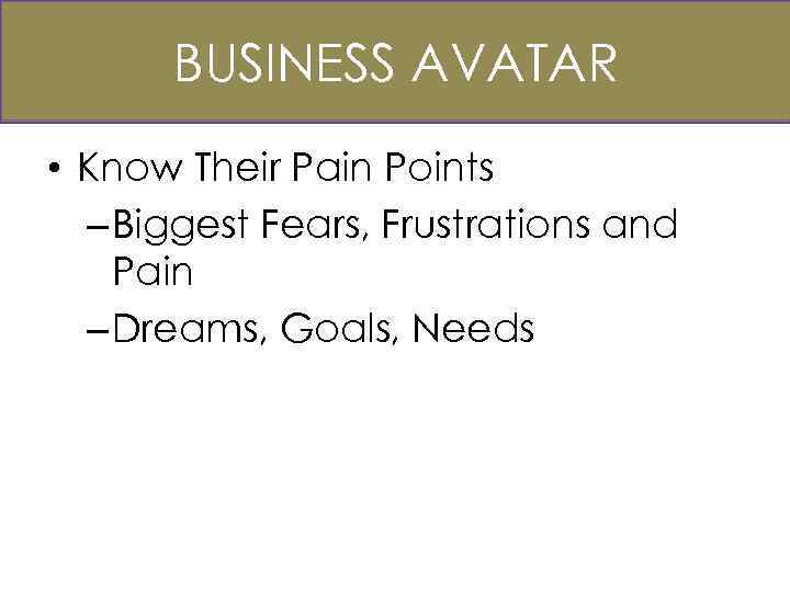 Business Avatar BUSINESS AVATAR • Know Their Pain Points – Biggest Fears, Frustrations and