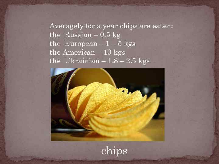 Averagely for a year chips are eaten: the Russian – 0. 5 kg the