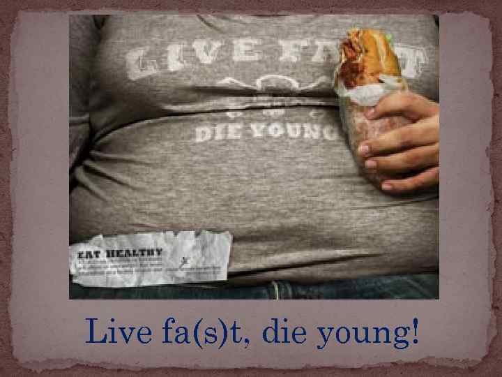 Live fa(s)t, die young! 