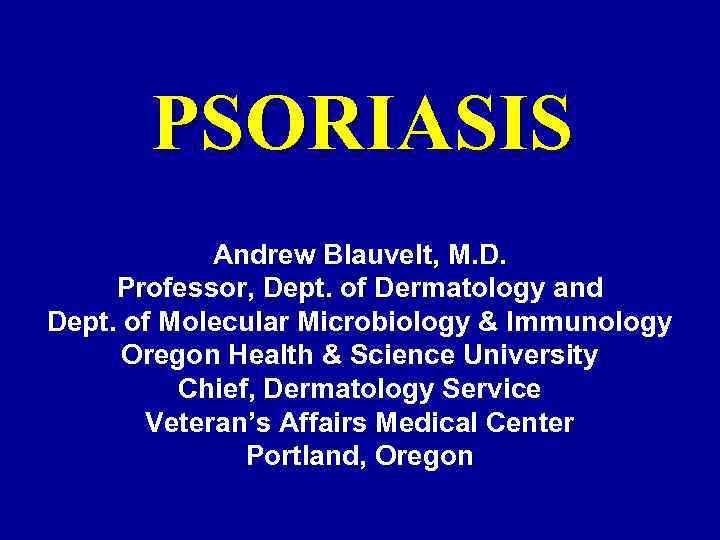 PSORIASIS Andrew Blauvelt, M. D. Professor, Dept. of Dermatology and Dept. of Molecular Microbiology