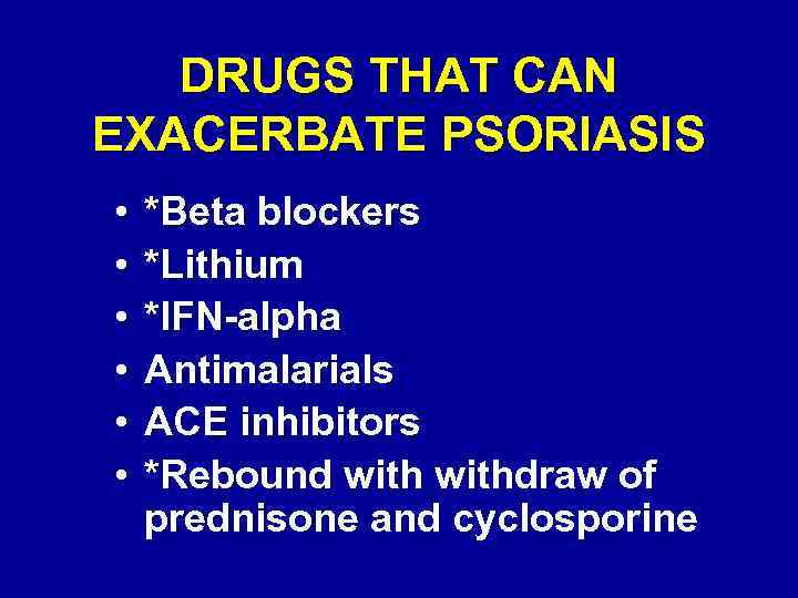 DRUGS THAT CAN EXACERBATE PSORIASIS • • • *Beta blockers *Lithium *IFN-alpha Antimalarials ACE