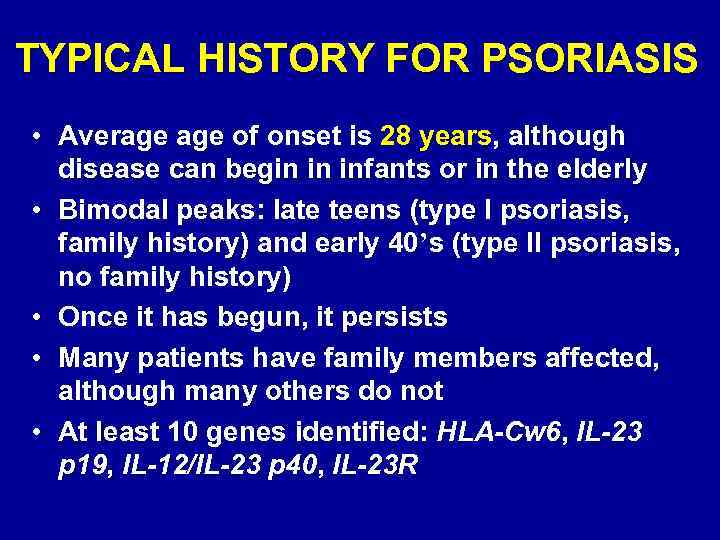 TYPICAL HISTORY FOR PSORIASIS • Average of onset is 28 years, although disease can