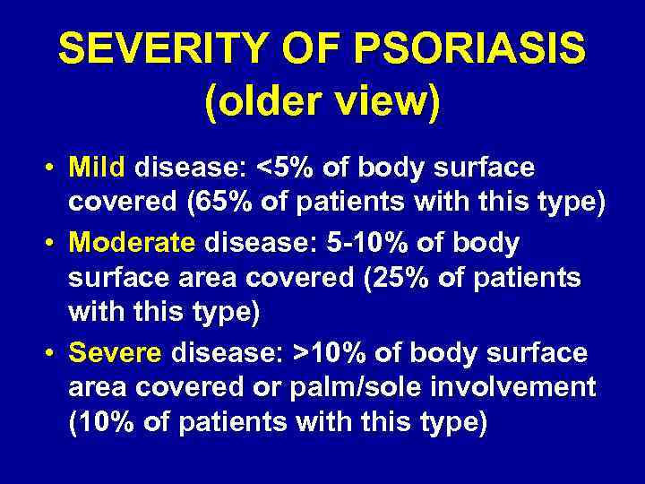 SEVERITY OF PSORIASIS (older view) • Mild disease: <5% of body surface covered (65%