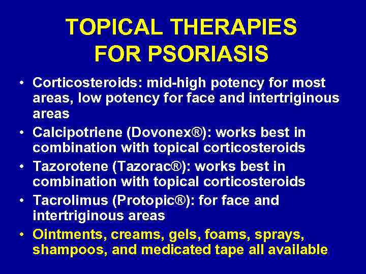 TOPICAL THERAPIES FOR PSORIASIS • Corticosteroids: mid-high potency for most areas, low potency for