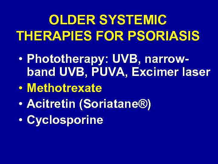 OLDER SYSTEMIC THERAPIES FOR PSORIASIS • Phototherapy: UVB, narrowband UVB, PUVA, Excimer laser •