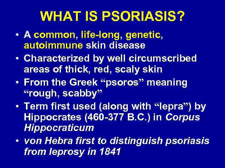 WHAT IS PSORIASIS? • A common, life-long, genetic, autoimmune skin disease • Characterized by