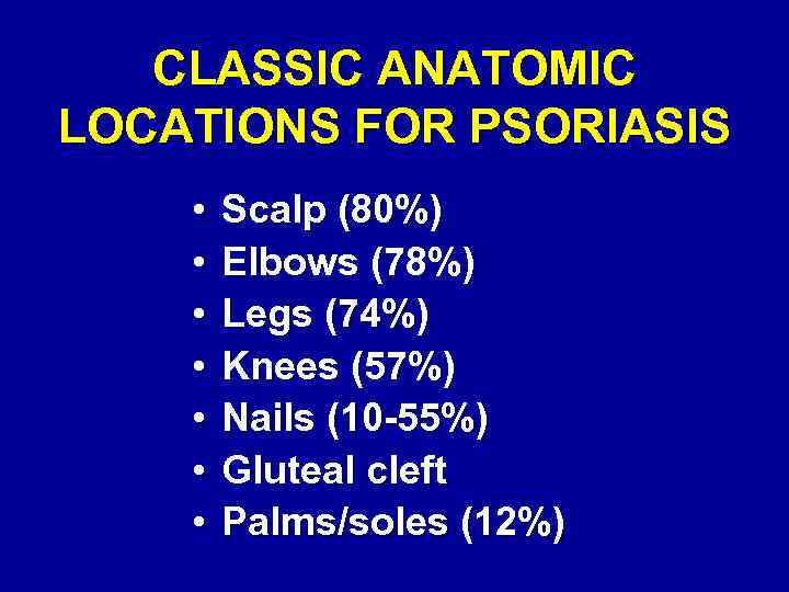 CLASSIC ANATOMIC LOCATIONS FOR PSORIASIS • • Scalp (80%) Elbows (78%) Legs (74%) Knees