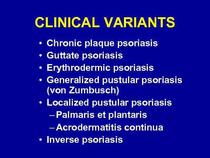 CLINICAL VARIANTS • • Chronic plaque psoriasis Guttate psoriasis Erythrodermic psoriasis Generalized pustular psoriasis