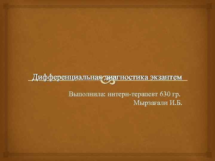  Дифференциальная диагностика экзантем Выполнила: интерн-терапевт 630 гр. Мырзағали И. Б. 