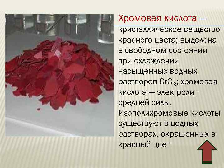 Хромовая кислота — кристаллическое вещество красного цвета; выделена в свободном состоянии при охлаждении насыщенных