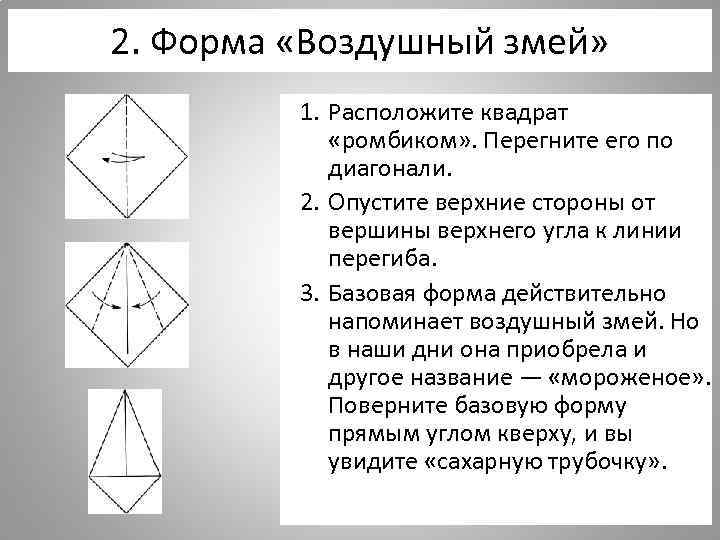 2. Форма «Воздушный змей» 1. Расположите квадрат «ромбиком» . Перегните его по диагонали. 2.