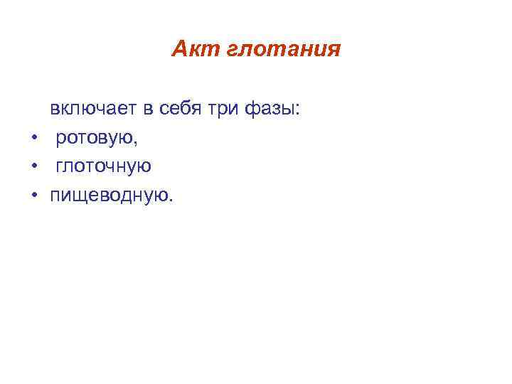 Акт глотания включает в себя три фазы: • ротовую, • глоточную • пищеводную. 