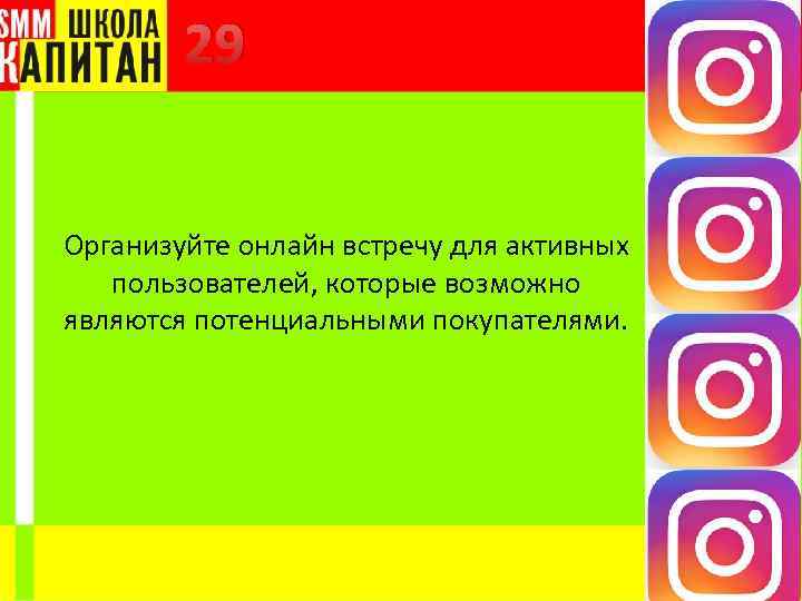 29 Организуйте онлайн встречу для активных пользователей, которые возможно являются потенциальными покупателями. 