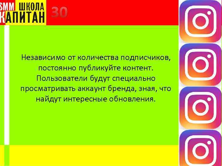 30 Независимо от количества подписчиков, постоянно публикуйте контент. Пользователи будут специально просматривать аккаунт бренда,