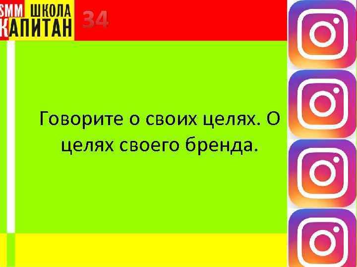 34 Говорите о своих целях. О целях своего бренда. 