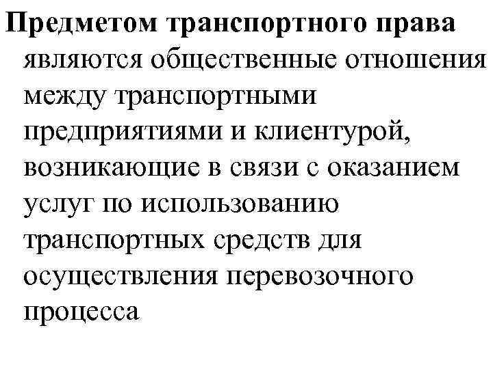 Предметом транспортного права являются общественные отношения между транспортными предприятиями и клиентурой, возникающие в связи