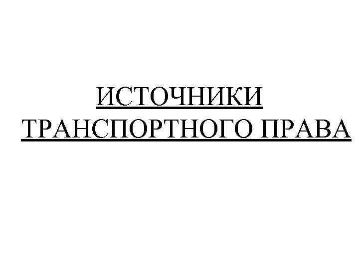 ИСТОЧНИКИ ТРАНСПОРТНОГО ПРАВА 