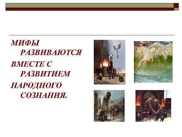 МИФЫ РАЗВИВАЮТСЯ ВМЕСТЕ С РАЗВИТИЕМ НАРОДНОГО СОЗНАНИЯ. 