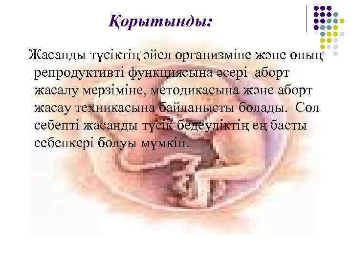 Қорытынды: Жасанды түсіктің әйел организміне және оның репродуктивті функциясына әсері аборт жасалу мерзіміне, методикасына