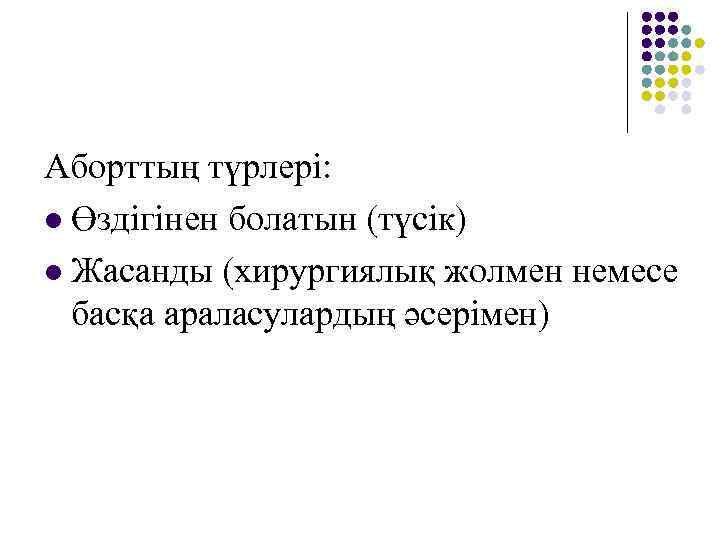 Аборттың түрлері: l Өздігінен болатын (түсік) l Жасанды (хирургиялық жолмен немесе басқа араласулардың әсерімен)