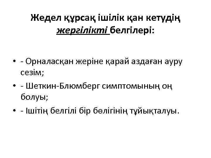 Жедел құрсақ ішілік қан кетудің жергілікті белгілері: • - Орналасқан жеріне қарай аздаған ауру